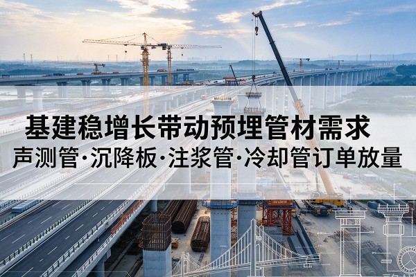 嵊泗基建稳增长带动预埋监测管材需求,声测管、沉降板、注浆管订单持续放量