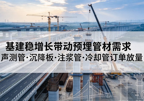 嵊泗基建稳增长带动预埋监测管材需求，声测管、沉降板、注浆管订单持续放量